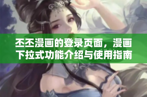 丕丕漫画的登录页面，漫画下拉式功能介绍与使用指南