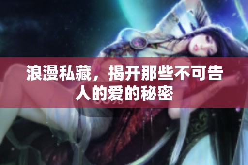 浪漫私藏，揭开那些不可告人的爱的秘密