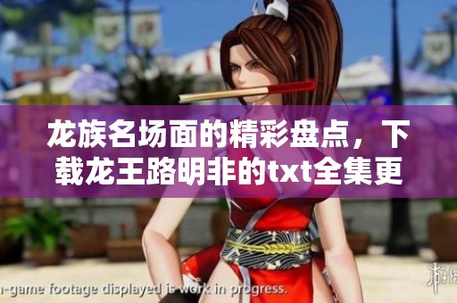 龙族名场面的精彩盘点，下载龙王路明非的txt全集更便捷！
