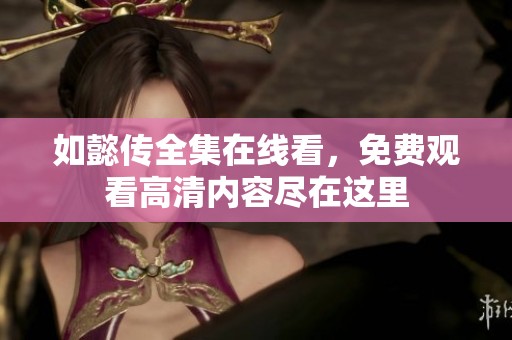 如懿传全集在线看，免费观看高清内容尽在这里