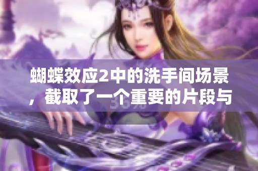 蝴蝶效应2中的洗手间场景，截取了一个重要的片段与情节解析