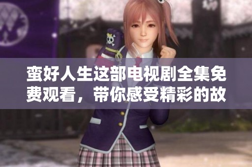 蛮好人生这部电视剧全集免费观看，带你感受精彩的故事与人物发展