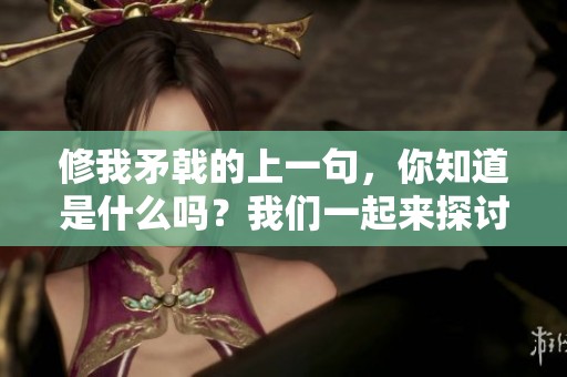 修我矛戟的上一句，你知道是什么吗？我们一起来探讨一下吧。