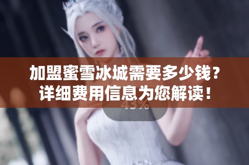加盟蜜雪冰城需要多少钱？详细费用信息为您解读！