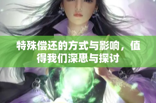 特殊偿还的方式与影响，值得我们深思与探讨