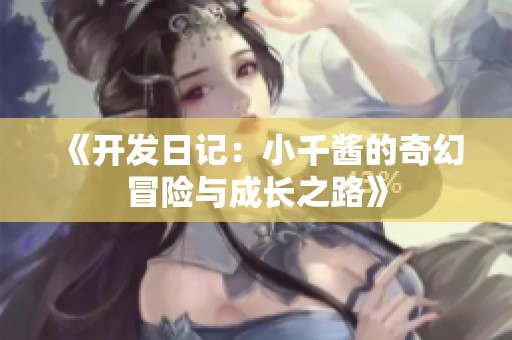 《开发日记：小千酱的奇幻冒险与成长之路》