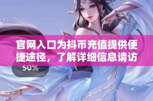 官网入口为抖币充值提供便捷途径，了解详细信息请访问官方网站