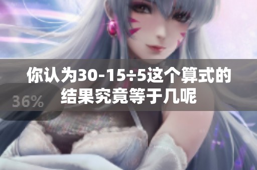 你认为30-15÷5这个算式的结果究竟等于几呢