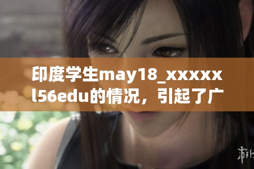 印度学生may18_xxxxxl56edu的情况，引起了广泛关注与讨论
