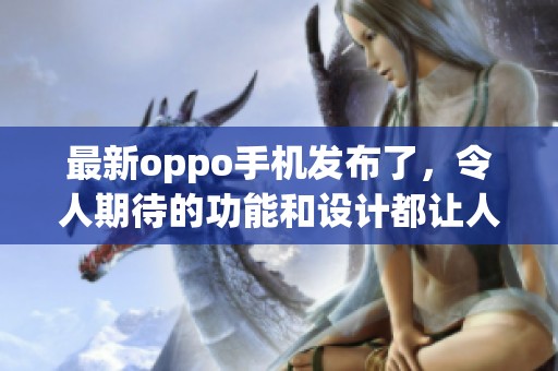 最新oppo手机发布了，令人期待的功能和设计都让人耳目一新