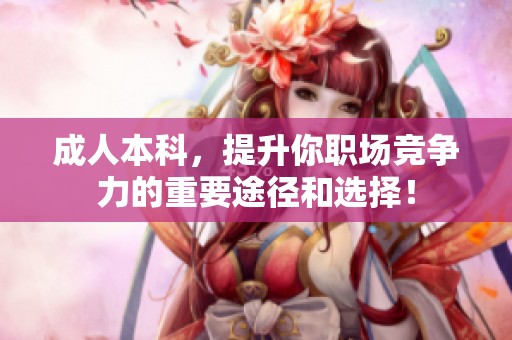 **本科，提升你职场竞争力的重要途径和选择！