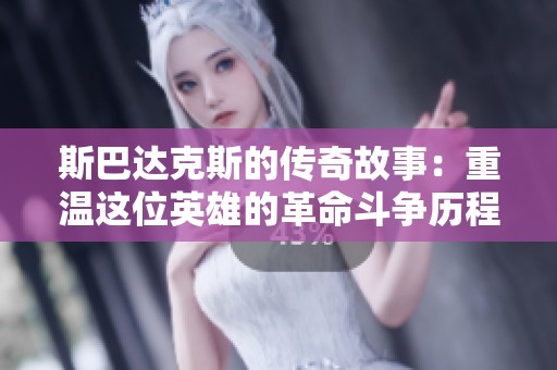 斯巴达克斯的传奇故事：重温这位英雄的革命斗争历程