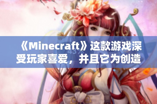 《Minecraft》这款游戏深受玩家喜爱，并且它为创造自由提供了无限可能