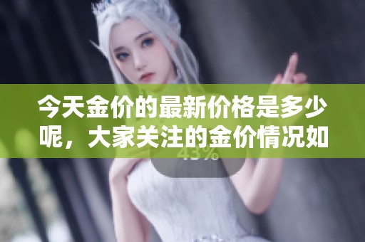 今天金价的最新价格是多少呢，大家关注的金价情况如何呢