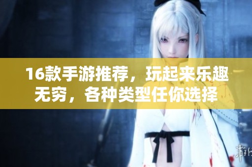 16款手游推荐，玩起来乐趣无穷，各种类型任你选择