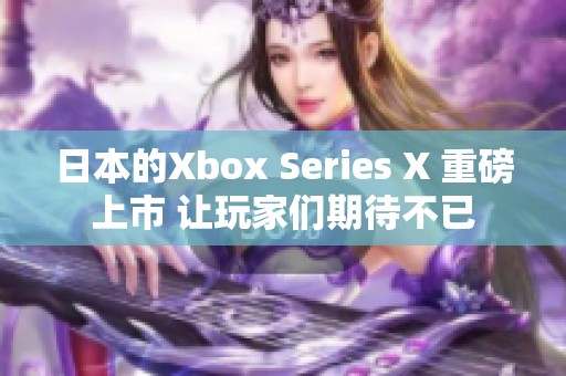 日本的Xbox Series X 重磅上市 让玩家们期待不已