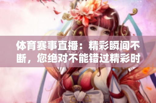 **赛事直播：精彩瞬间不断，您绝对不能错过精彩时刻！