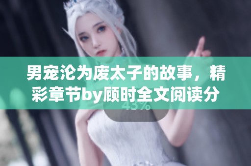 男宠沦为废太子的故事，精彩章节by顾时全文阅读分享