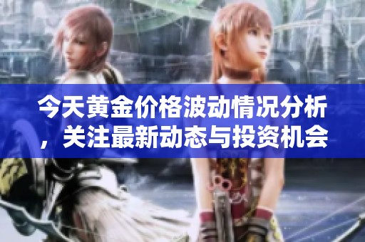今天黄金价格波动情况分析，关注最新动态与投资机会