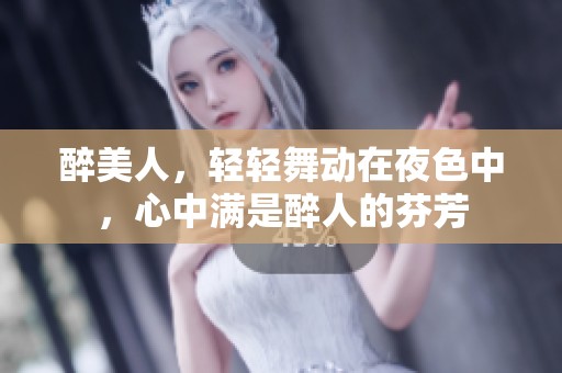 醉美人，轻轻舞动在夜色中，心中满是醉人的芬芳