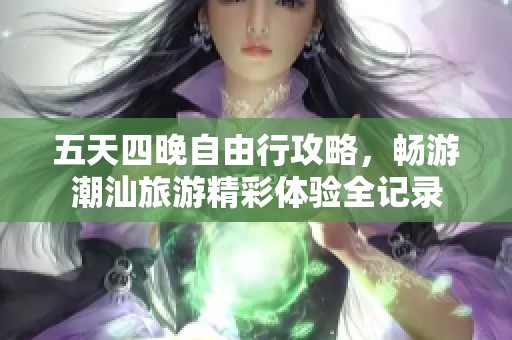 五天四晚自由行攻略，畅游潮汕旅游精彩体验全记录
