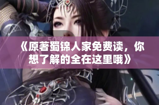 《原著蜀锦人家免费读，你想了解的全在这里哦》