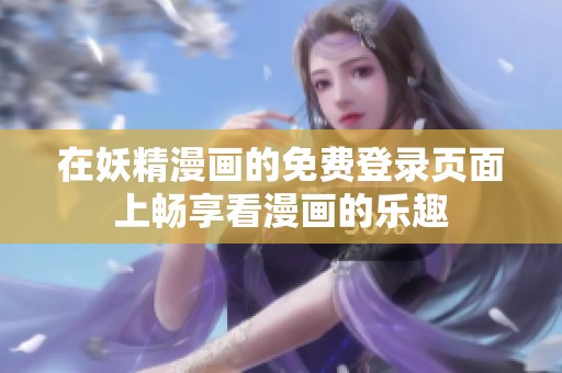 在妖精漫画的免费登录页面上畅享看漫画的乐趣