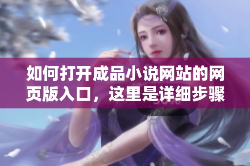 如何打开成品小说网站的网页版入口，这里是详细步骤介绍