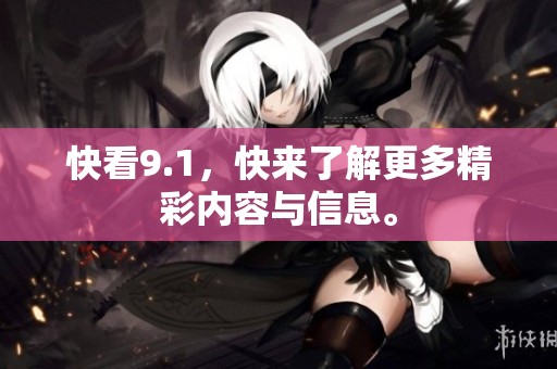 快看9.1，快来了解更多精彩内容与信息。