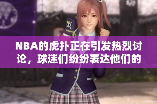NBA的虎扑正在引发热烈讨论，球迷们纷纷表达他们的观点与期待