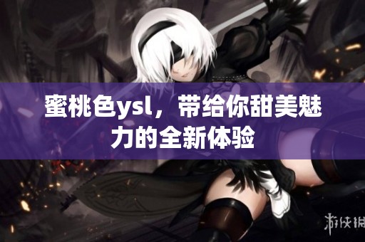 蜜桃色ysl，带给你甜美魅力的全新体验