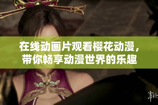 在线动画片观看樱花动漫，带你畅享动漫世界的乐趣