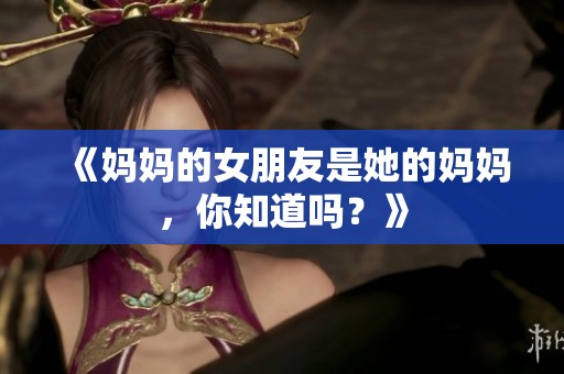 《妈妈的女朋友是她的妈妈，你知道吗？》
