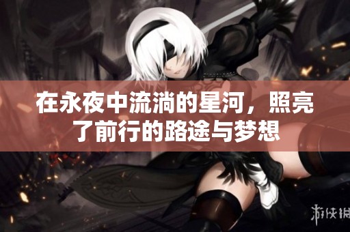 在永夜中流淌的星河，照亮了前行的路途与梦想