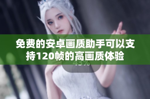 免费的安卓画质助手可以支持120帧的高画质体验