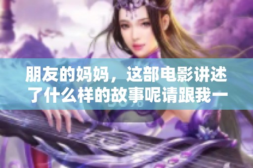 朋友的妈妈，这部电影讲述了什么样的故事呢请跟我一起来深入探讨一下