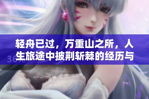 轻舟已过，万重山之所，人生旅途中披荆斩棘的经历与感悟