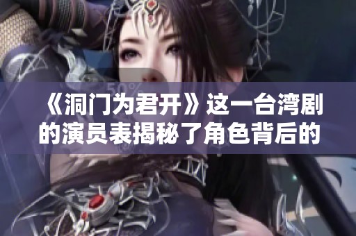 《洞门为君开》这一台湾剧的演员表揭秘了角色背后的故事和演员阵容