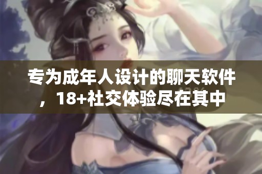 专为成年人设计的聊天软件，18+社交体验尽在其中