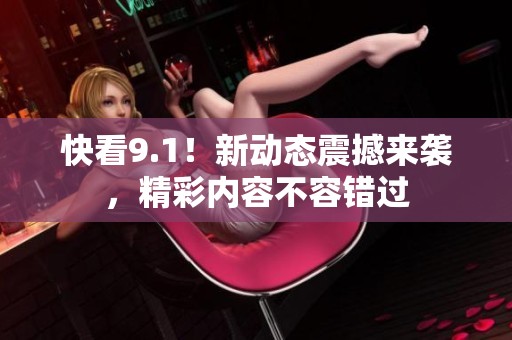 快看9.1！新动态震撼来袭，精彩内容不容错过