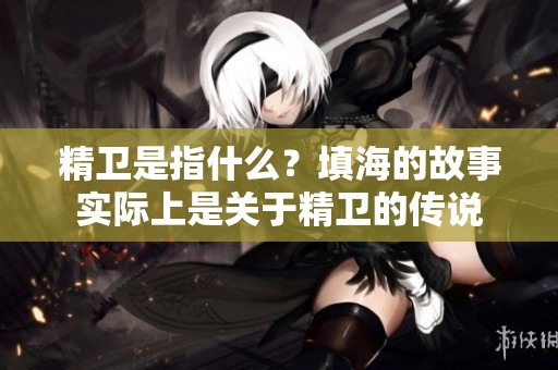 精卫是指什么？填海的故事实际上是关于精卫的传说