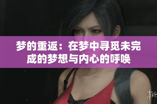 梦的重返：在梦中寻觅未完成的梦想与内心的呼唤
