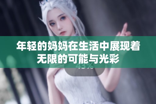 年轻的妈妈在生活中展现着无限的可能与光彩