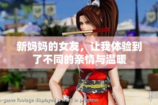 新妈妈的女友，让我体验到了不同的亲情与温暖