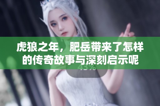 虎狼之年，肥岳带来了怎样的传奇故事与深刻启示呢