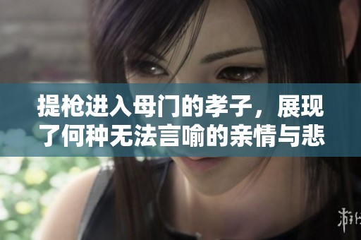 提枪进入母门的孝子，展现了何种无法言喻的亲情与悲剧