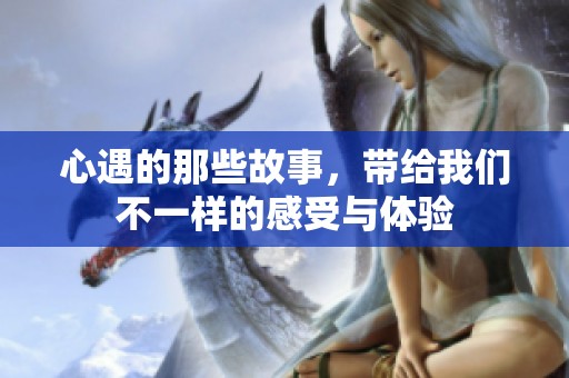 心遇的那些故事，带给我们不一样的感受与体验