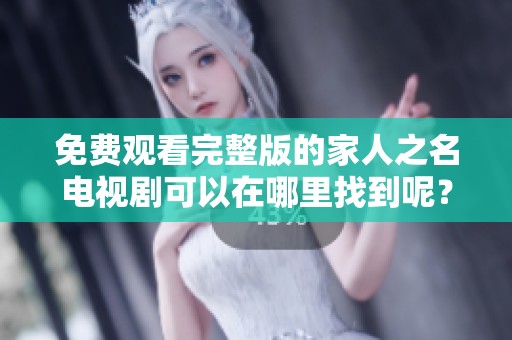 免费观看完整版的家人之名电视剧可以在哪里找到呢？立即观看这部精彩的剧集吧！