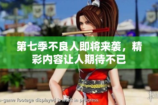 第七季不良人即将来袭，精彩内容让人期待不已