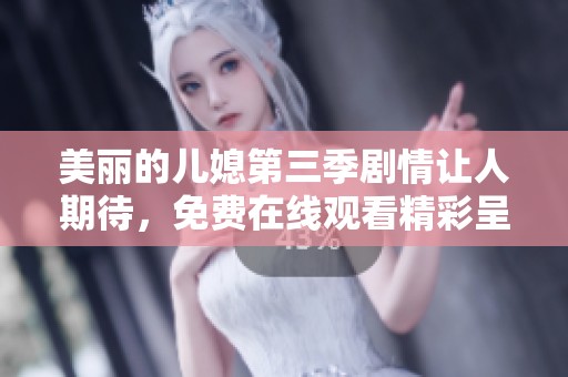 美丽的儿媳第三季剧情让人期待，免费在线观看精彩呈现请不要错过